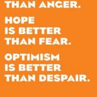 My friends, love is better than anger. Hope is better than fear. Optimism is bet